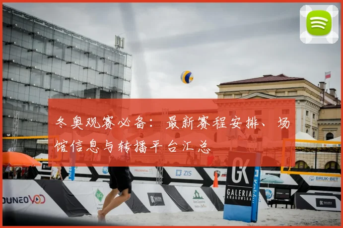 冬奥观赛必备：最新赛程安排、场馆信息与转播平台汇总