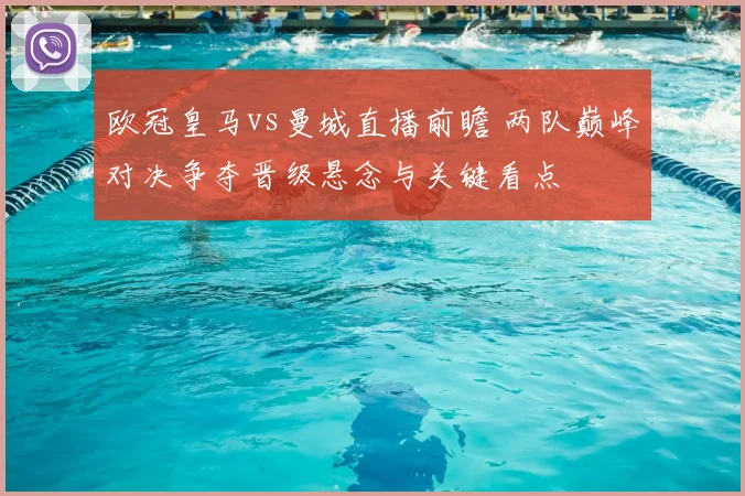 欧冠皇马vs曼城直播前瞻 两队巅峰对决争夺晋级悬念与关键看点