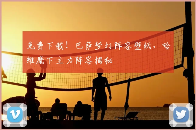 免费下载！巴萨梦幻阵容壁纸，哈维麾下主力阵容揭秘