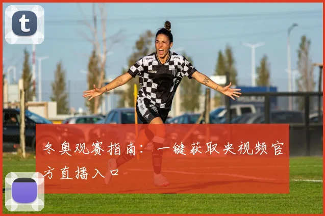 冬奥观赛指南：一键获取央视频官方直播入口