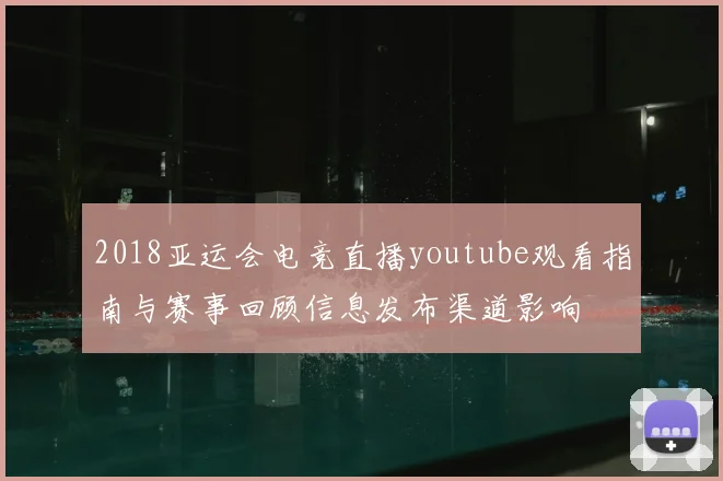 2018亚运会电竞直播youtube观看指南与赛事回顾信息发布渠道影响