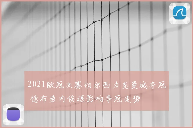 2021欧冠决赛切尔西力克曼城夺冠 德布劳内伤退影响争冠走势