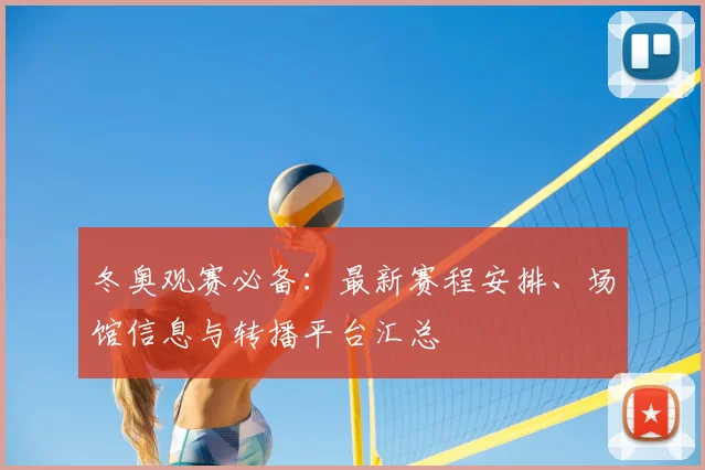 冬奥观赛必备：最新赛程安排、场馆信息与转播平台汇总