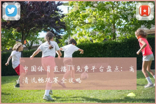 中国体育直播TV免费平台盘点:高清流畅观赛全攻略