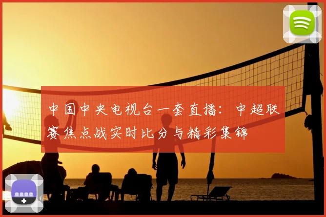 中国中央电视台一套直播：中超联赛焦点战实时比分与精彩集锦