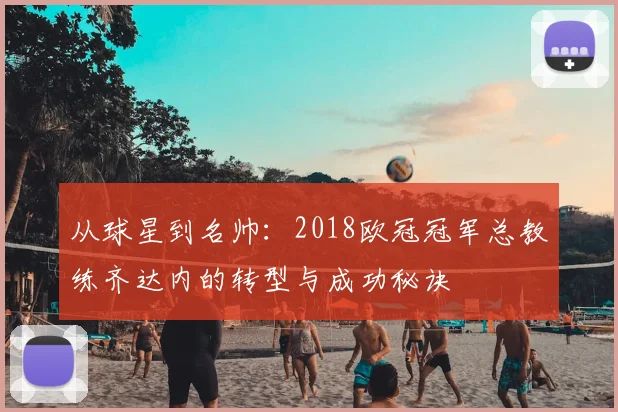 从球星到名帅：2018欧冠冠军总教练齐达内的转型与成功秘诀