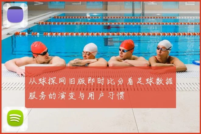从球探网旧版即时比分看足球数据服务的演变与用户习惯