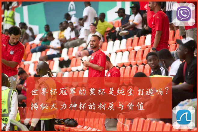 世界杯冠军的奖杯是纯金打造吗？揭秘大力神杯的材质与价值