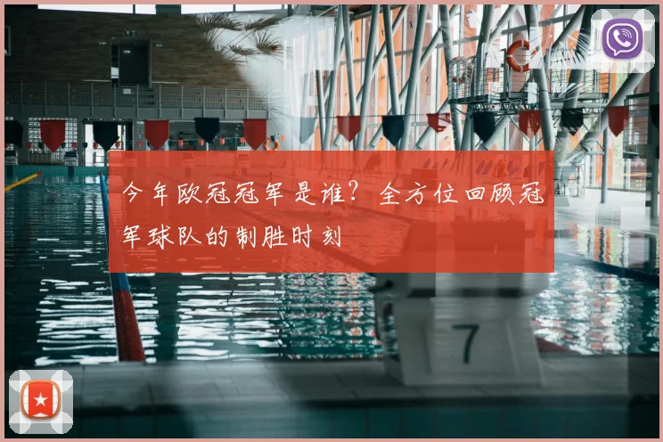 今年欧冠冠军是谁？全方位回顾冠军球队的制胜时刻